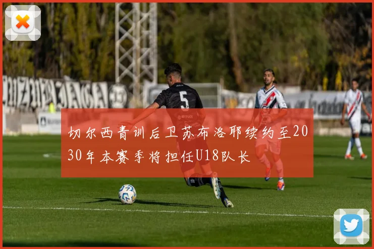 切尔西青训后卫苏布洛耶续约至2030年本赛季将担任U18队长