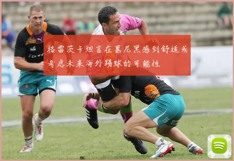 格雷茨卡坦言在慕尼黑感到舒适或考虑未来海外踢球的可能性