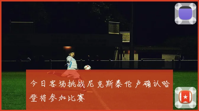 今日客场挑战尼克斯泰伦卢确认哈登将参加比赛