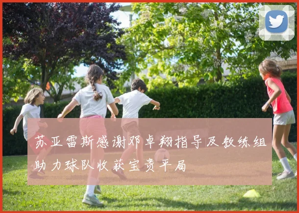 苏亚雷斯感谢邓卓翔指导及教练组助力球队收获宝贵平局