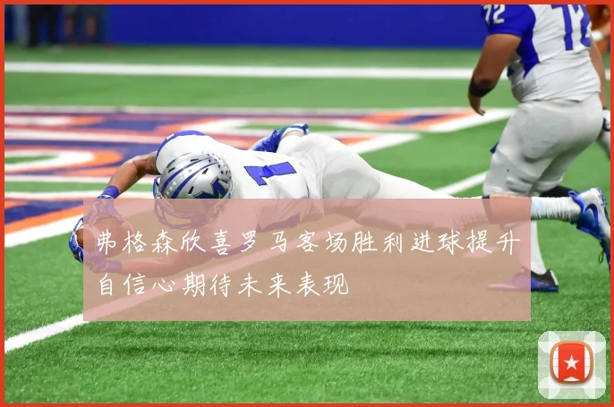 弗格森欣喜罗马客场胜利进球提升自信心期待未来表现