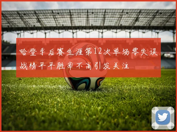 哈登季后赛生涯第12次单场零失误战绩平平胜率不高引发关注