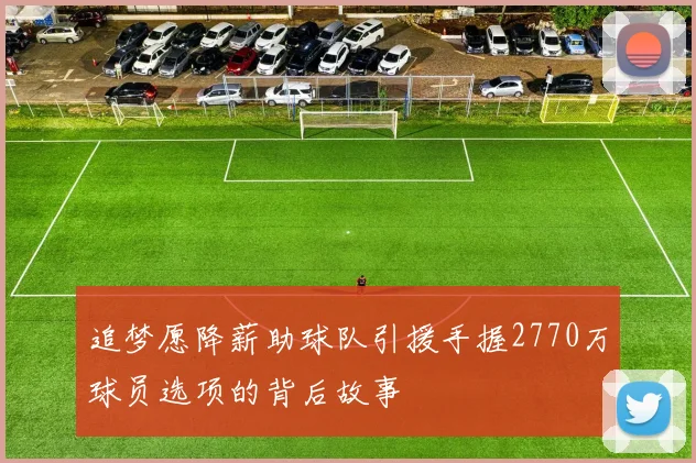 追梦愿降薪助球队引援手握2770万球员选项的背后故事
