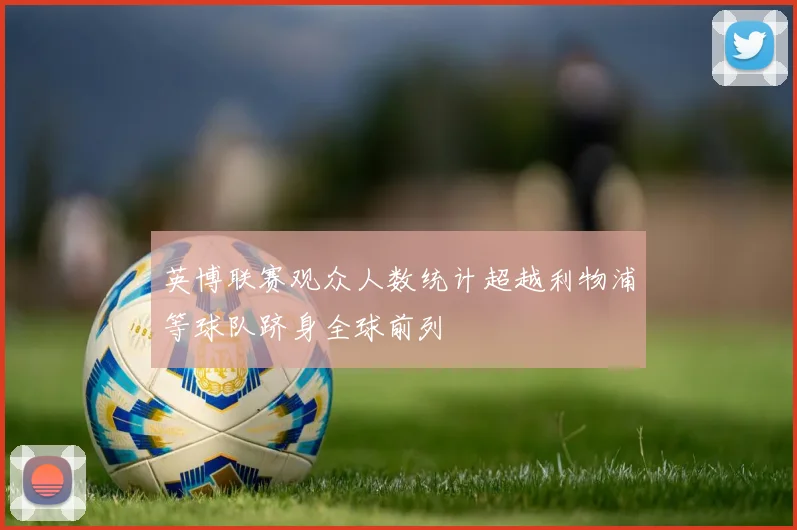 英博联赛观众人数统计超越利物浦等球队跻身全球前列