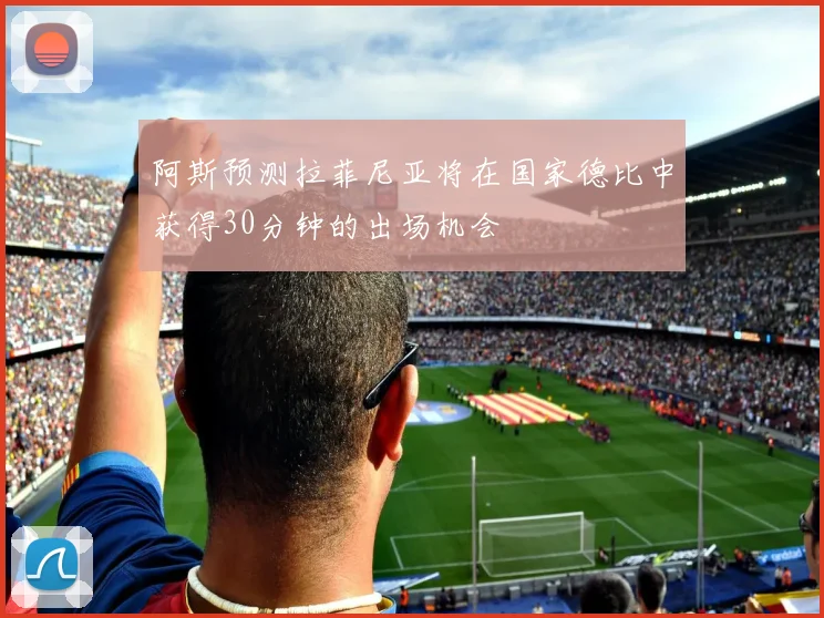 阿斯预测拉菲尼亚将在国家德比中获得30分钟的出场机会