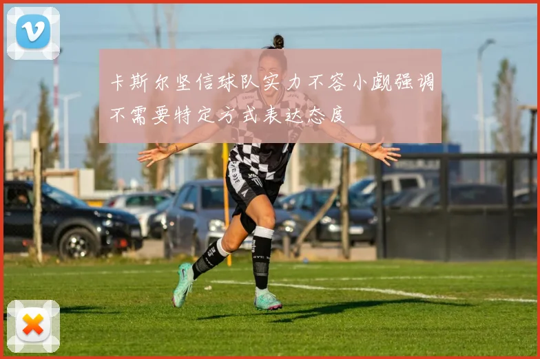 卡斯尔坚信球队实力不容小觑强调不需要特定方式表达态度