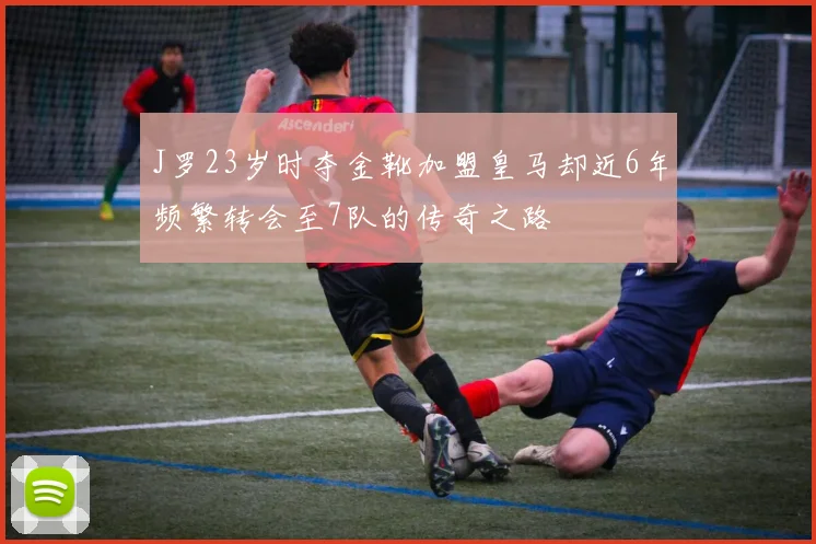 J罗23岁时夺金靴加盟皇马却近6年频繁转会至7队的传奇之路