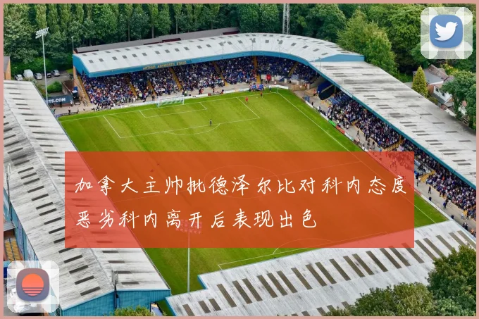 加拿大主帅批德泽尔比对科内态度恶劣科内离开后表现出色