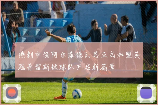 热刺中场阿尔菲德瓦恩正式加盟英冠普雷斯顿球队开启新篇章