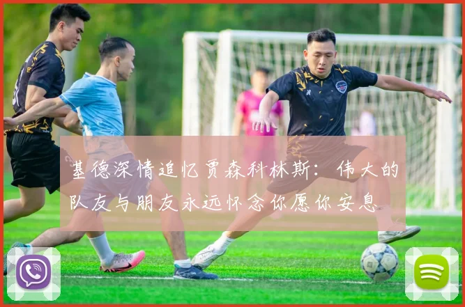 基德深情追忆贾森科林斯：伟大的队友与朋友永远怀念你愿你安息